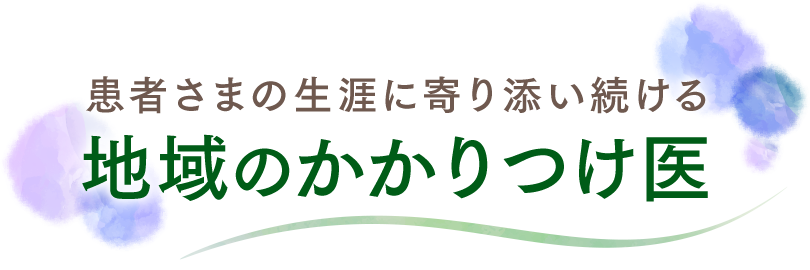 患者さまの生涯に寄り添い続ける 地域のかかりつけ医